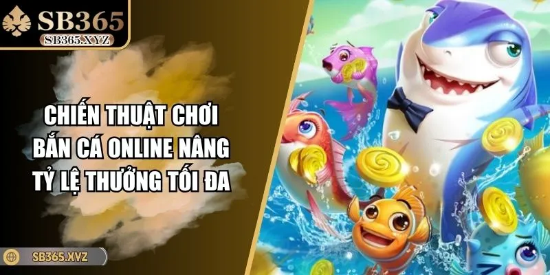 Chiến Thuật Chơi Bắn Cá Online Nâng Tỷ Lệ Thưởng Tối Đa