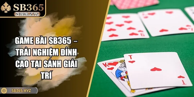 Game Bài SB365 – Trải Nghiệm Đỉnh Cao Tại Sảnh Giải Trí