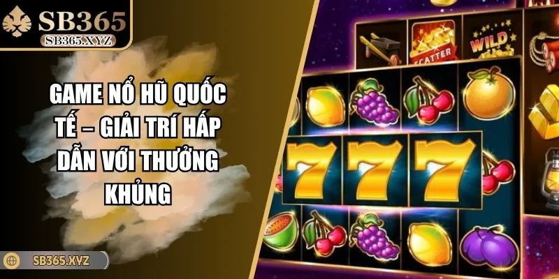 Game Nổ Hũ Quốc Tế – Giải Trí Hấp Dẫn Với Thưởng Khủng