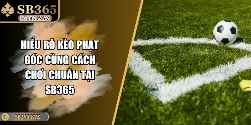 Hiểu Rõ Kèo Phạt Góc Cùng Cách Chơi Chuẩn Tại SB365
