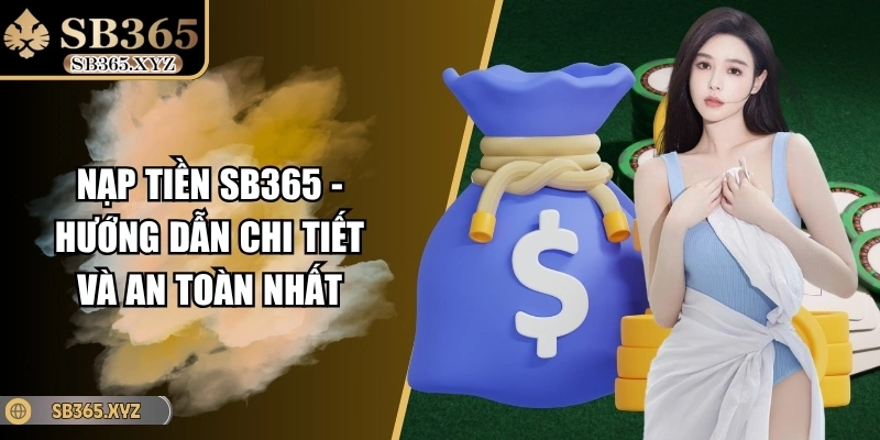 Nạp Tiền SB365 - Hướng Dẫn Chi Tiết Và An Toàn Nhất