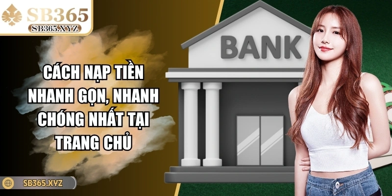 Cách nạp tiền nhanh gọn, nhanh chóng nhất tại trang chủ