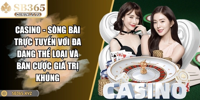 Casino - Sòng bài trực tuyến với đa dạng thể loại và bàn cược giá trị khủng